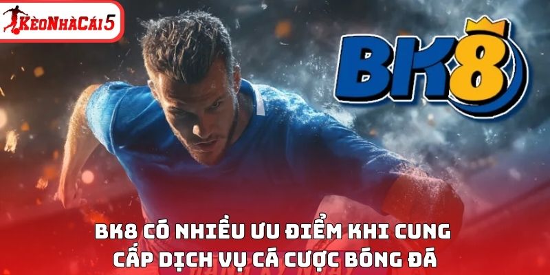 BK8 có nhiều ưu điểm khi cung cấp dịch vụ cá cược bóng đá