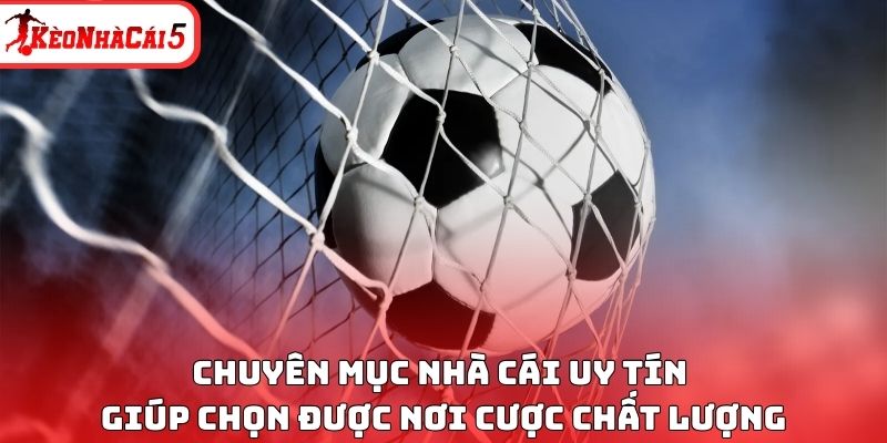 Chuyên mục nhà cái uy tín giúp chọn được nơi cược chất lượng