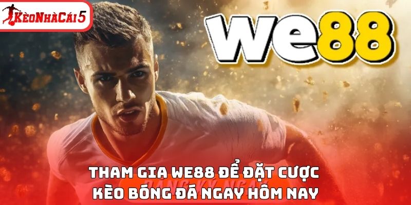Tham gia WE88 để đặt cược kèo bóng đá ngay hôm nay